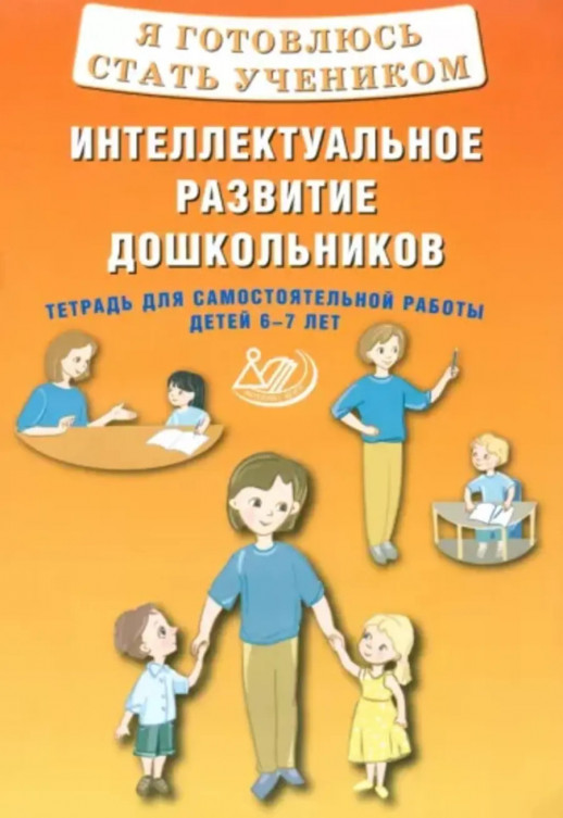 Я готовлюсь стать учеником. Интеллектуальное развитие дошкольников. Тетрадь для самостоятельной работы детей 6-7 лет.