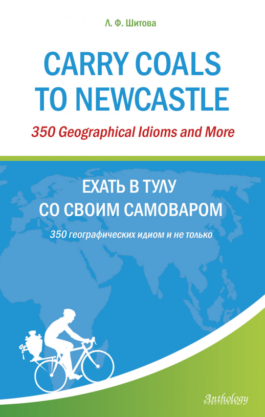 Ехать в Тулу со своим самоваром. 350 географических идиом и не только. Carry Coals to Newcastle. 350 Geographical Idioms and More  