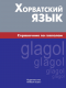 Хорватский язык. Справочник по глаголам