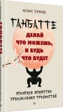 Ганбатте: делай что можешь, и будь что будет. Японское искусство преодоления  трудностей