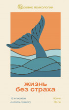 Жизнь без страха. 12 способов снизить тревогу (Сеанс психологии)