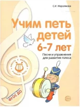 Учим петь детей 6-7 лет. Песни и упражнения для развития голоса. 2-е изд., испр./ Мерзлякова С.И.