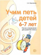 Учим петь детей 6-7 лет. Песни и упражнения для развития голоса. 2-е изд., испр./ Мерзлякова С.И.