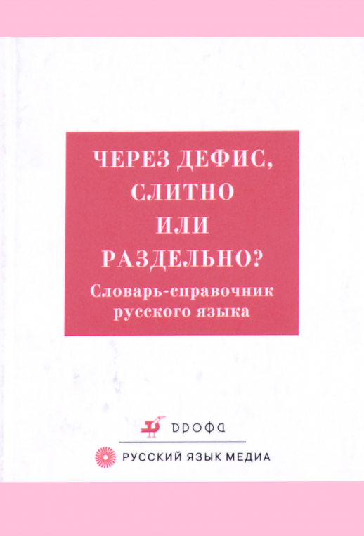 Через дефис, слитно или раздельно? Словарь-справочник русского языка  