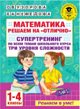 Математика. Решаем на "отлично". Супертренинг по всем темам школьного курса. Три уровня сложности. 1-4 классы