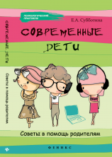 Современные дети: советы в помощь родителям