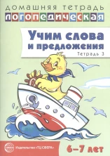 Домашняя логопедическая тетрадь: Учим слова и предложения.Речевые игры и упражнения для детей 6-7 ч3