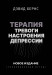 Терапия тревоги, настроения, депрессии. Новое издание. Революционный метод   